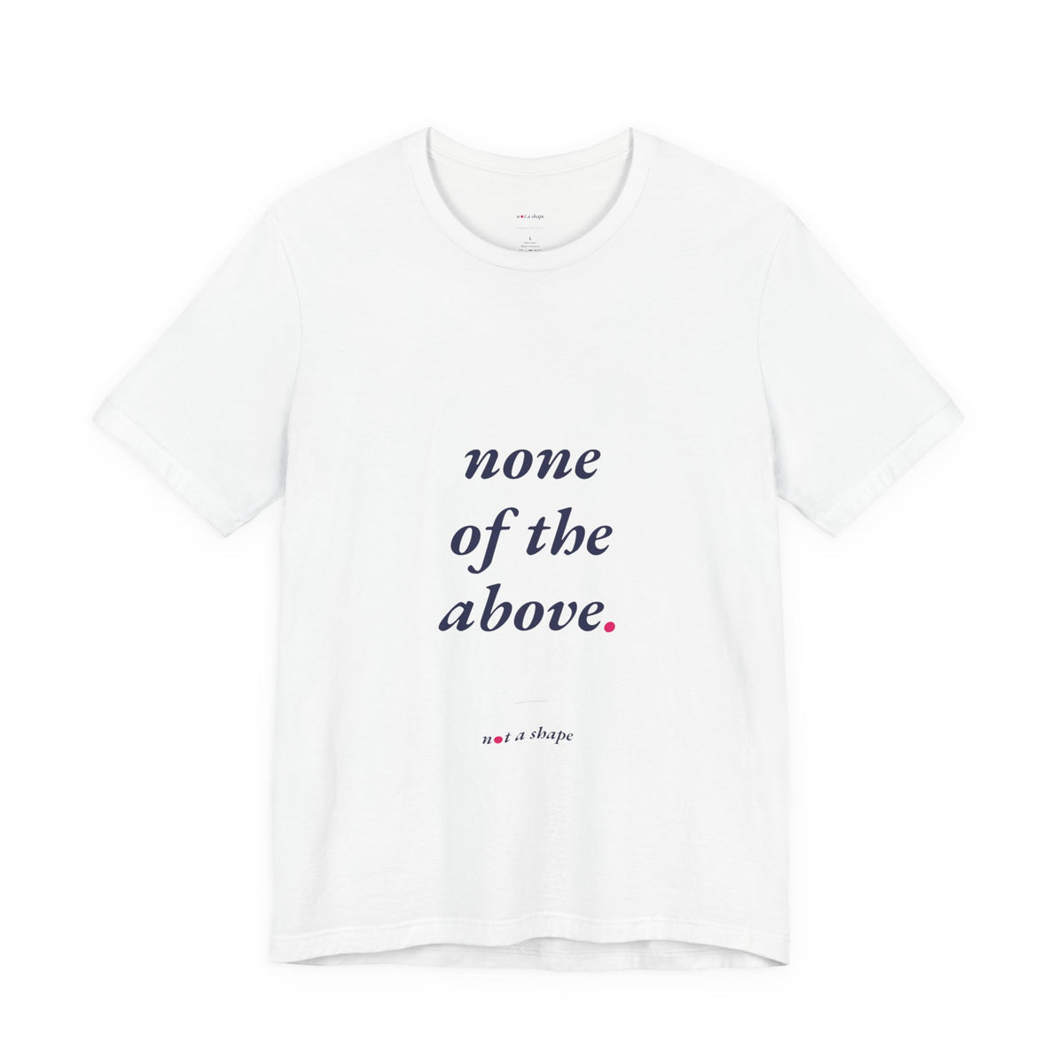 A white short-sleeve crewneck t-shirt with the text 'none of the above.' printed in navy blue on the chest, with a small pink dot and 'not a shape' printed below it.